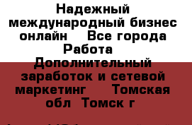 Надежный международный бизнес-онлайн. - Все города Работа » Дополнительный заработок и сетевой маркетинг   . Томская обл.,Томск г.